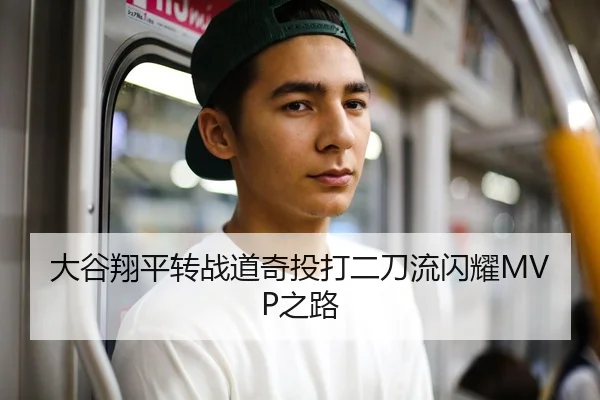 大谷翔平转战道奇投打二刀流闪耀MVP之路