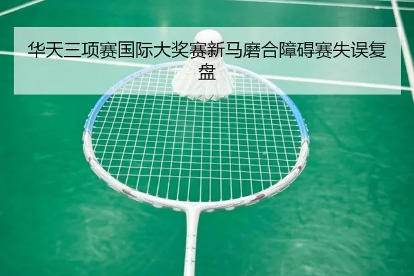 华天三项赛国际大奖赛新马磨合障碍赛失误复盘