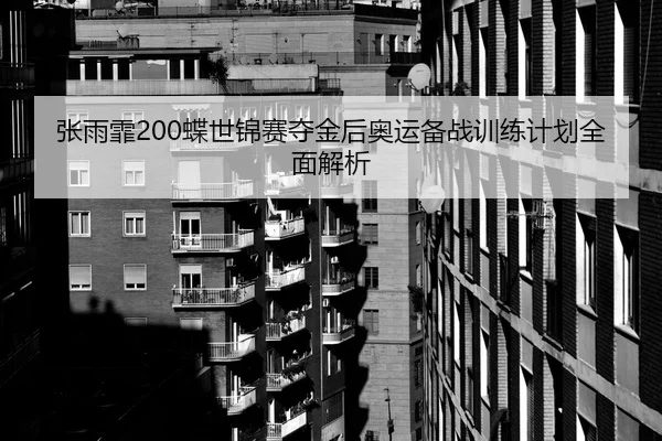 张雨霏200蝶世锦赛夺金后奥运备战训练计划全面解析