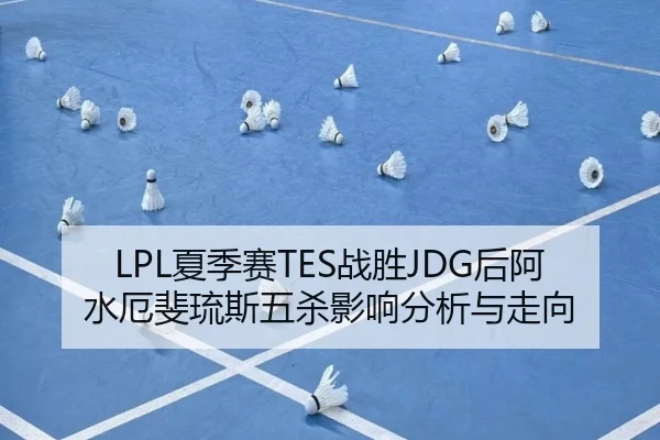 LPL夏季赛TES战胜JDG后阿水厄斐琉斯五杀影响分析与走向