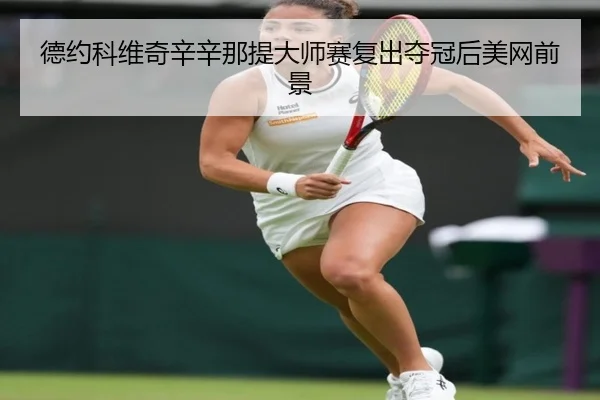 德约科维奇辛辛那提大师赛复出夺冠后美网前景