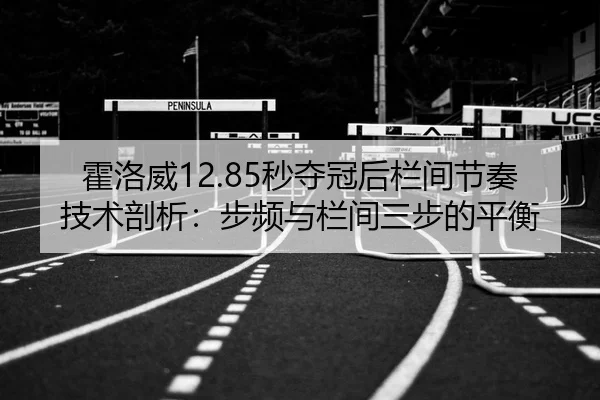 霍洛威12.85秒夺冠后栏间节奏技术剖析：步频与栏间三步的平衡